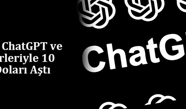 OpenAI, ChatGPT ve API Gelirleriyle 10 Milyar Doları Aştı