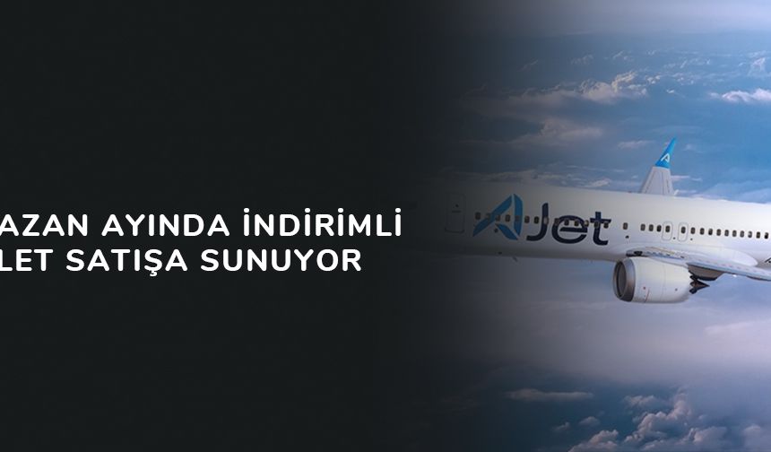 AJet, Ramazan Ayında İndirimli 100 Bin Bilet Satışa Sunuyor