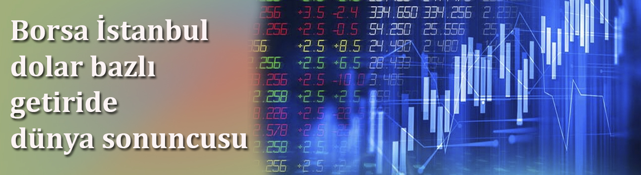 Borsa İstanbul dolar bazlı getiride dünya sonuncusu