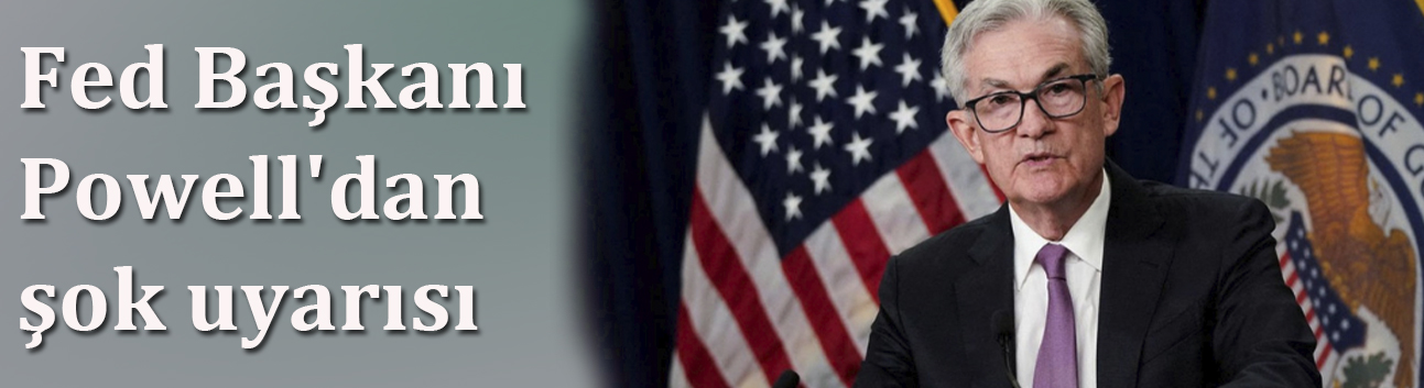 Fed Başkanı Powell'dan şok uyarısı