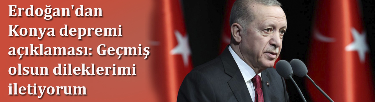 Erdoğan'dan Konya depremi açıklaması: Geçmiş olsun dileklerimi iletiyorum