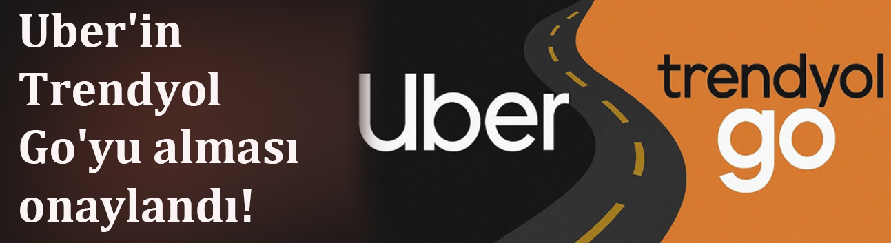 Uber'in Trendyol Go'yu alması onaylandı!