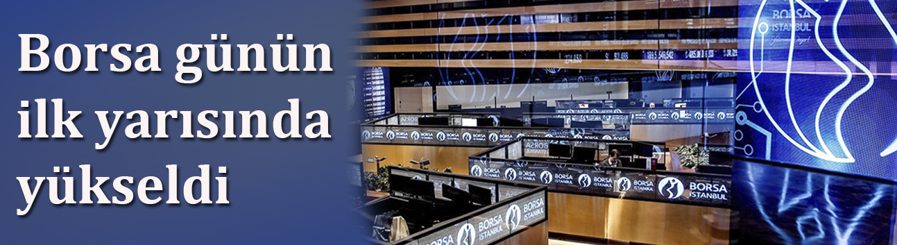 Borsa günün ilk yarısında yükseldi
