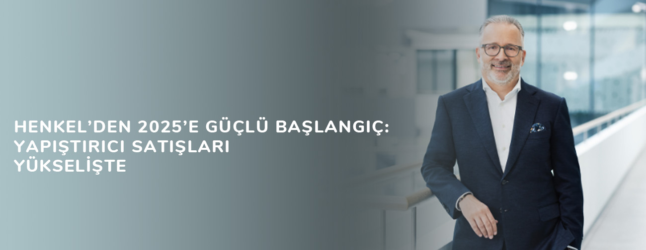 Henkel’den 2025’e Güçlü Başlangıç: Yapıştırıcı Satışları Yükselişte