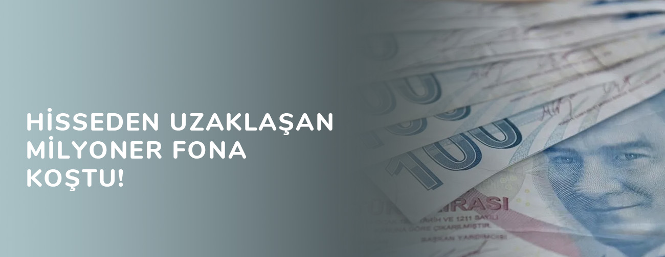 Hisseden uzaklaşan milyoner fona koştu!