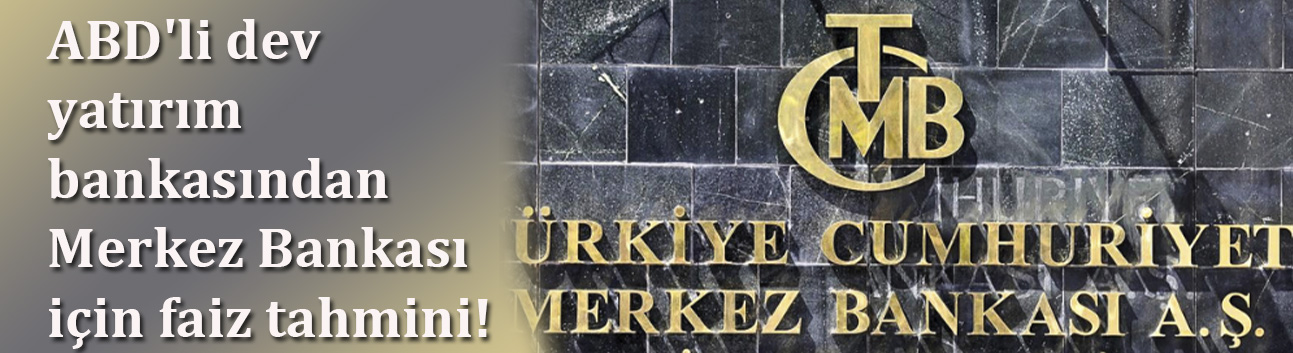 ABD'li dev yatırım bankasından Merkez Bankası için faiz tahmini!