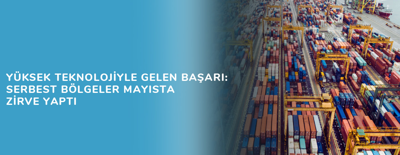 Yüksek Teknolojiyle Gelen Başarı: Serbest Bölgeler Mayısta Zirve Yaptı