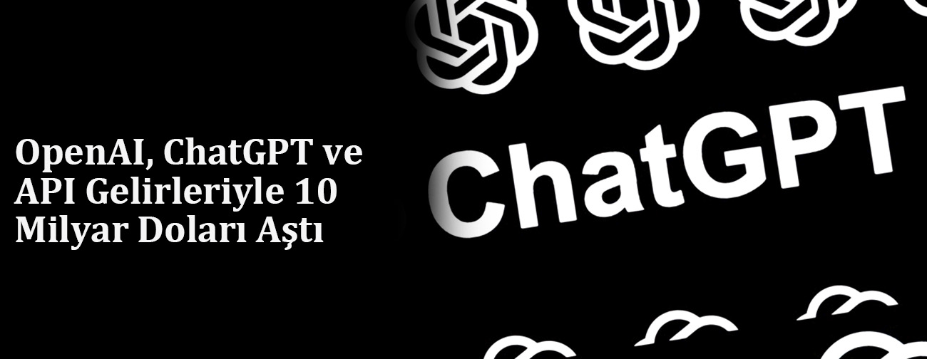 OpenAI, ChatGPT ve API Gelirleriyle 10 Milyar Doları Aştı