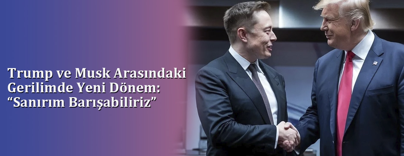Trump ve Musk Arasındaki Gerilimde Yeni Dönem: “Sanırım Barışabiliriz”