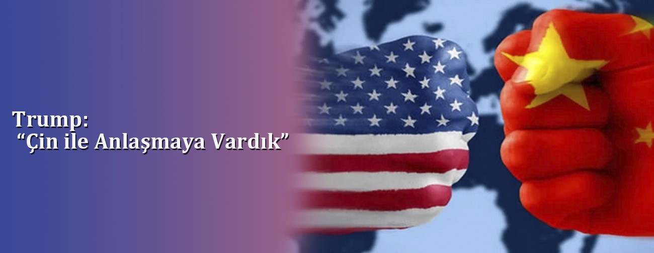 Trump: “Çin ile Anlaşmaya Vardık”